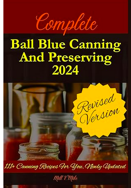 Complete Ball Blue Canning And Preserving 2024: 111+ Canning Recipes For You, Newly Updated